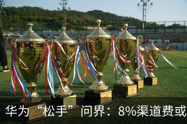 华为“松手”问界：8%渠道费或退场，精力转向“四界”